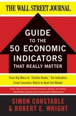 The Wall Street journal guide to the 50 economic indicators that really matter : from Big Macs to "zombie banks," the indicators smart investors watch to beat the market / by Simon Constable and Robert E. Wright.
