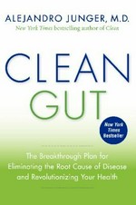 Clean gut : the breakthrough plan for eliminating the root cause of disease and revolutionizing your health / Alejandro Junger.