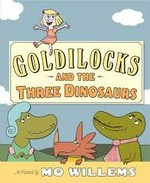 Goldilocks and the three dinosaurs / as retold by Mo Willems.