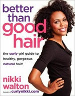 Better than good hair : the curly girl guide to healthy, gorgeous natural hair! / Nikki Walton with Ernessa T. Carter ; with illustrations by Jessica Long.