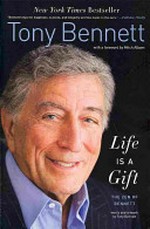 Life is a gift : the zen of Bennett / Tony Bennett ; foreword by Mitch Albom.