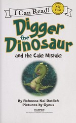 Digger the dinosaur and the cake mistake / by Rebecca Kai Dotlich ; pictures by Gynux.