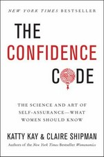 The confidence code : the science and art of self-assurance--what women should know / Katty Kay and Claire Shipman.