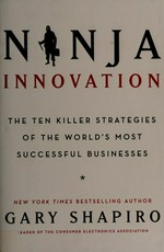 Ninja innovation : the ten killer strategies of the world's most successful businesses / Gary Shapiro.