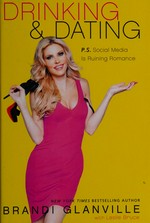 Drinking and dating : PS: Social media is ruining romance / by Brandi Glanville with Leslie Bruce.