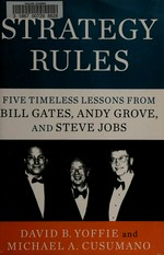 Strategy rules : five timeless lessons from Bill Gates, Andy Grove, and Steve Jobs / David B. Yoffie and Michael A. Cusumano.