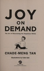 Joy on demand : the art of discovering the happiness within / Chade-Meng Tan ; illustrations by Colin Goh.