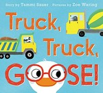 Truck, truck, goose! / story by Tammi Sauer ; pictures by Zoe Waring.
