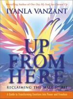 Up from here : reclaiming the male spirit : a guide to transforming emotions into power and freedom / Iyanla Vanzant.