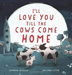 I'll love you till the cows come home / Kathryn Cristaldi, Kristyna Litten.