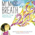 My magic breath : finding calm through mindful breathing / written by Nick Ortner and Alison Taylor ; pictures by Michelle Polizzi.