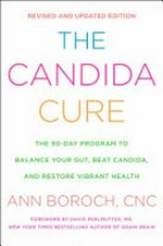 The candida cure : the 90-day program to balance your gut, beat candida, and restore vibrant health / Ann Boroch, CNC ; foreword by David Perlmutter, MD.