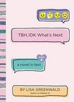 TBH, IDK what's next : a novel in text / by Lisa Greenwald.