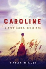 Caroline : Little House, revisited / Sarah Miller, with the full approval of Little House Heritage Trust.