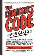 The confidence code for girls : taking risks, messing up, & becoming your amazingly imperfect totally powerful self / Katty Kay & Claire Shipman ; with Jillellyn Riley ; illustrated by Nan Lawson.