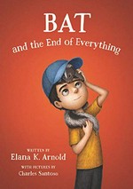Bat and the end of everything / written by Elana K. Arnold ; with pictures by Charles Santoso.