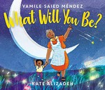 What will you be? / by Yamile Saied Méndez ; illustrated by Kate Alizadeh.