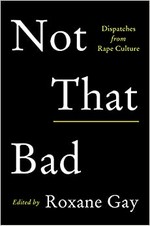 Not that bad : dispatches from rape culture / edited by Roxanne Gay.
