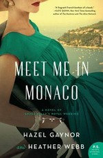 Meet me in Monaco : a novel of Grace Kellly's royal wedding / Hazel Gaynor and Heather Webb.