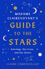 Madame Clairevoyant's guide to the stars : astrology, our icons, and our selves / Claire Comstock-Gay.