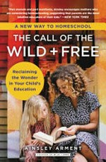 The call of the wild + free : reclaiming the wonder in your child's education / Ainsley Arment.