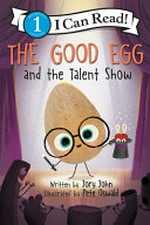 The good egg and the talent show / written by Jory John ; cover illustration by Pete Oswald ; interior illustrations by Saba Joshaghani based on artwork by Pete Oswald.