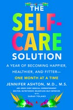 The self-care solution : a year of becoming happier, healthier, and fitter--one month at a time / Jennifer Ashton, M.D., M.S. ; with Sarah Toland.