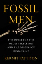 Fossil men : the quest for the oldest skeleton and the origins of humankind / Kermit Pattison.