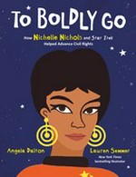 To boldly go : how Nichelle Nichols and Star Trek helped advance civil rights / written by Angela Dalton ; illustrated by Lauren Semmer.