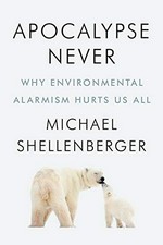 Apocalypse never : why environmental alarmism hurts us all / Michael Shellenberger.