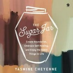 The sugar jar : create boundaries, embrace self-healing, and enjoy the sweet things in life / Yasmine Cheyenne.