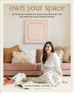 Own your space : attainable room-by-room decorating tips for renters and homeowners / Alexandra Gater ; photography by Lauren Kolyn.