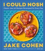 I could nosh : classic Jew-ish recipes revamped for every day / Jake Cohen.