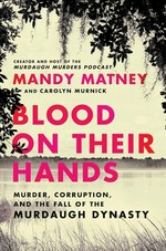 Blood on their hands : murder, corruption, and the fall of the Murdaugh dynasty / Mandy Matney, creator of the Murdaugh Murders podcast, and Carolyn Murnick.