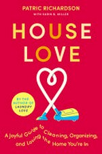 House love : a joyful guide to cleaning, organizing, and loving the home you're in / Patric Richardson ; with Karin B. Miller.