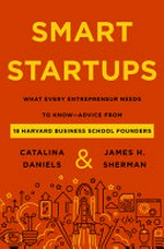 Smart startups : what every entrepreneur needs to know - advice from 18 Harvard Business School founders / Catalina Daniels and James H. Sherman.