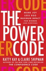 The power code : more joy, less ego, maximum impact for women (and everyone) / Katty Kay & Claire Shipman.