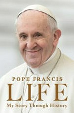 Life : my story through history / Pope Francis with Fabio Marchese Ragona ; translated from the Italian by Aubrey Botsford.