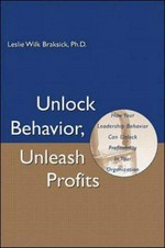 Unlock behavior, unleash profits : how your leadership behavior can unlock the profitability of your organization / Leslie Wilk Braksick
