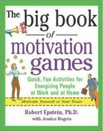 The big book of motivation games : quick, fun activities for energizing people at work and at home / Robert Epstein, with Jessica Rogers.