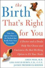 The birth that's right for you : a doctor and a doula help you choose and customize the best birth option to fit your needs / Amen Ness, Lisa Gould Rubin, Jackie Frederick-Berner.