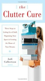 The clutter cure : three steps to letting go of stuff, organizing your space, & creating the home of your dreams / Judi Culbertson.