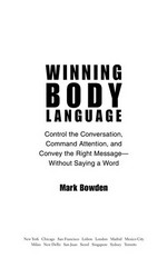 Winning body language : control the conversation, command attention, and convey the right message without saying a word / Mark Bowden.