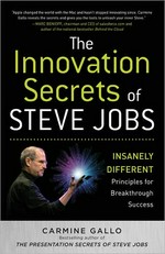 The innovation secrets of Steve Jobs : insanely different principles for breakthrough success / Carmine Gallo.