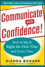 Communicate with confidence : how to say it right the first time and every time / Dianna Booher.