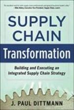 Supply chain transformation : building and executing an integrated supply chain strategy / J. Paul Dittmann.