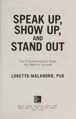 Speak up, show up, and stand out : the 9 communication rules you need to succeed / Loretta Malandro.