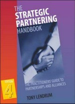 The strategic partnering handbook : the practitioners' guide to partnerships and alliances / Tony Lendrum.