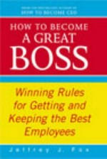 How to become a great boss : winning rules for getting and keeping the best employees / Jeffrey J. Fox.