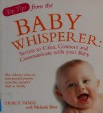Top tips of the baby whisperer : secrets to calm, connect and communicate with your baby / Tracy Hogg with Melinda Blau.